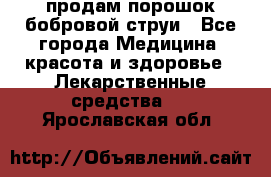 продам порошок бобровой струи - Все города Медицина, красота и здоровье » Лекарственные средства   . Ярославская обл.